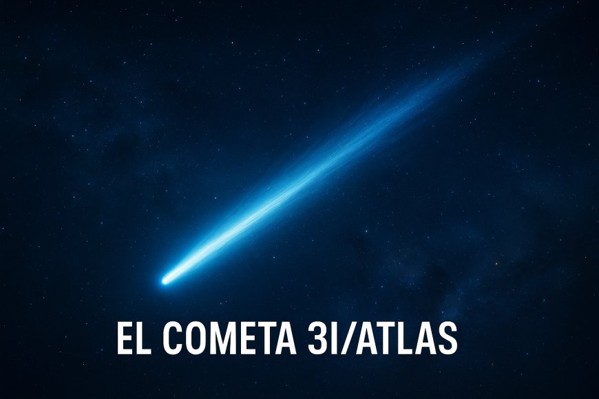 El cometa 3I/ATLAS: el misterioso visitante interestelar que cautiva a la comunidad científica